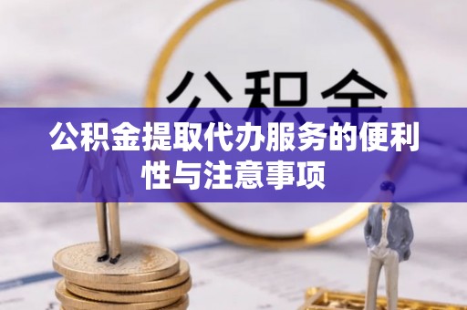 拜泉公积金提取代办服务的便利性与注意事项