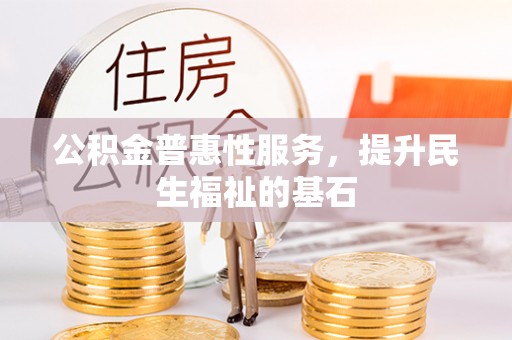 拜泉公积金普惠性服务，提升民生福祉的基石