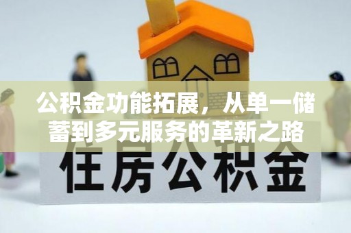 拜泉公积金功能拓展，从单一储蓄到多元服务的革新之路