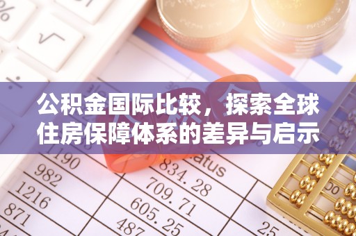 拜泉公积金国际比较，探索全球住房保障体系的差异与启示
