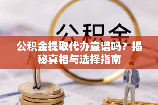 拜泉公积金提取代办靠谱吗？揭秘真相与选择指南