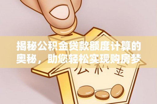 拜泉揭秘公积金贷款额度计算的奥秘，助您轻松实现购房梦想