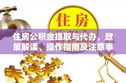 拜泉住房公积金提取与代办，政策解读、操作指南及注意事项