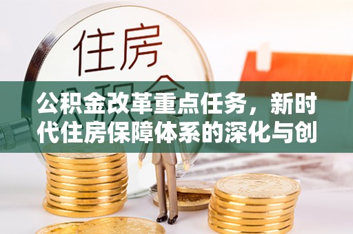 拜泉公积金改革重点任务，新时代住房保障体系的深化与创新