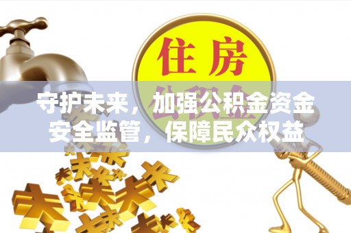拜泉守护未来，加强公积金资金安全监管，保障民众权益