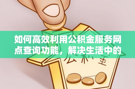 拜泉如何高效利用公积金服务网点查询功能，解决生活中的资金难题
