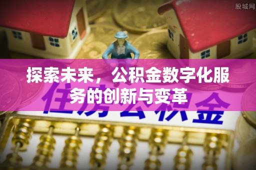 拜泉探索未来，公积金数字化服务的创新与变革
