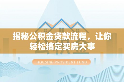 拜泉揭秘公积金贷款流程，让你轻松搞定买房大事