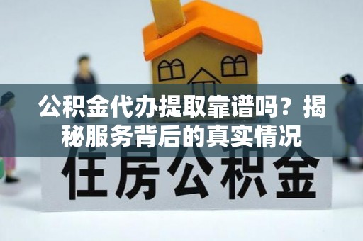 拜泉公积金代办提取靠谱吗？揭秘服务背后的真实情况