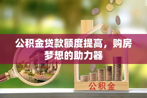 拜泉公积金贷款额度提高，购房梦想的助力器
