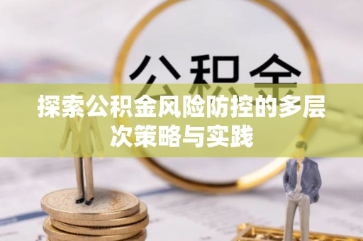 拜泉探索公积金风险防控的多层次策略与实践