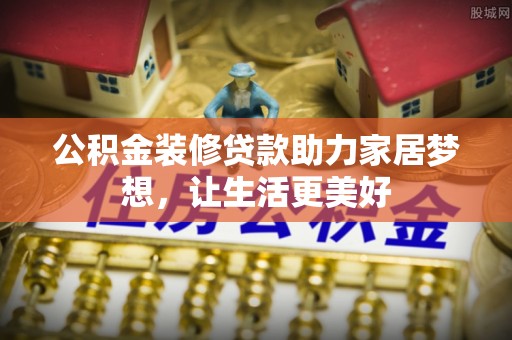 拜泉公积金装修贷款助力家居梦想，让生活更美好