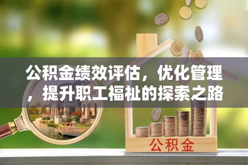 拜泉公积金绩效评估，优化管理，提升职工福祉的探索之路
