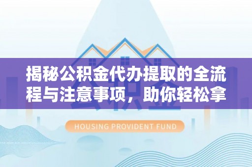 拜泉揭秘公积金代办提取的全流程与注意事项，助你轻松拿回属于自己的钱