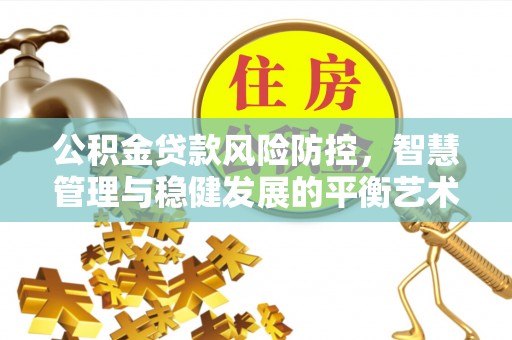 拜泉公积金贷款风险防控，智慧管理与稳健发展的平衡艺术