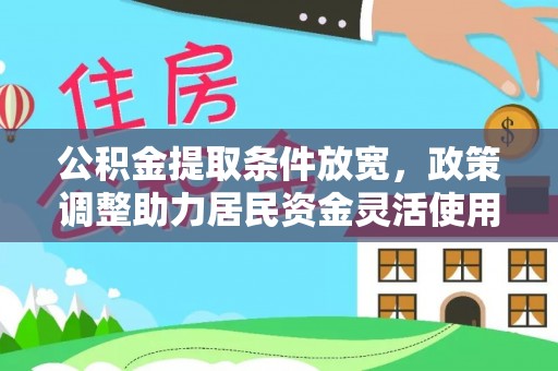 拜泉公积金提取条件放宽，政策调整助力居民资金灵活使用