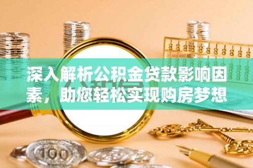 拜泉深入解析公积金贷款影响因素，助您轻松实现购房梦想