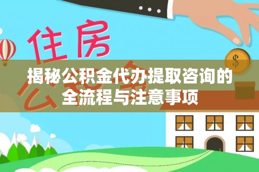 拜泉揭秘公积金代办提取咨询的全流程与注意事项