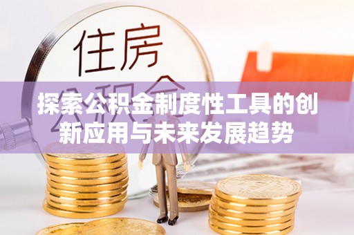 拜泉探索公积金制度性工具的创新应用与未来发展趋势