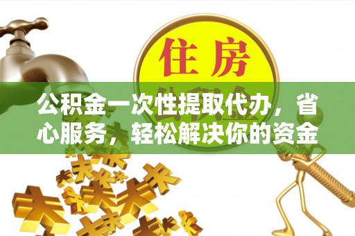 拜泉公积金一次性提取代办，省心服务，轻松解决你的资金需求