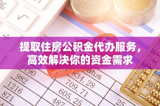 拜泉提取住房公积金代办服务，高效解决你的资金需求