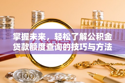 拜泉掌握未来，轻松了解公积金贷款额度查询的技巧与方法