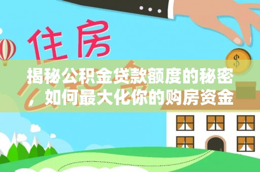 拜泉揭秘公积金贷款额度的秘密，如何最大化你的购房资金