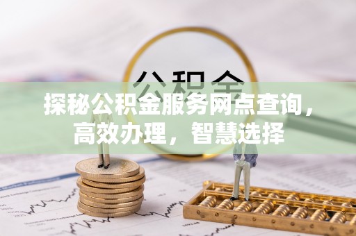 拜泉探秘公积金服务网点查询，高效办理，智慧选择