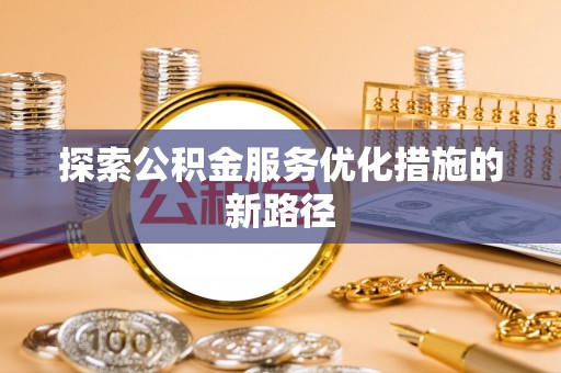 拜泉探索公积金服务优化措施的新路径