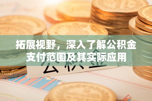 拜泉拓展视野，深入了解公积金支付范围及其实际应用