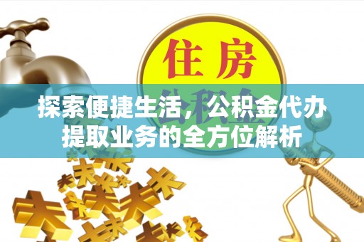 拜泉探索便捷生活，公积金代办提取业务的全方位解析