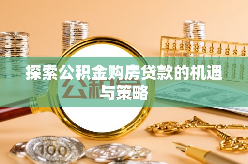 拜泉探索公积金购房贷款的机遇与策略