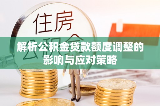 拜泉解析公积金贷款额度调整的影响与应对策略