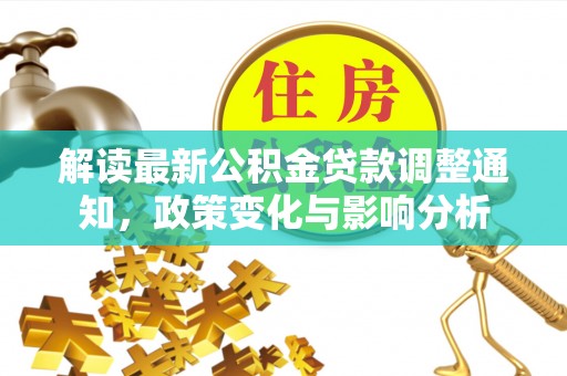 拜泉解读最新公积金贷款调整通知，政策变化与影响分析
