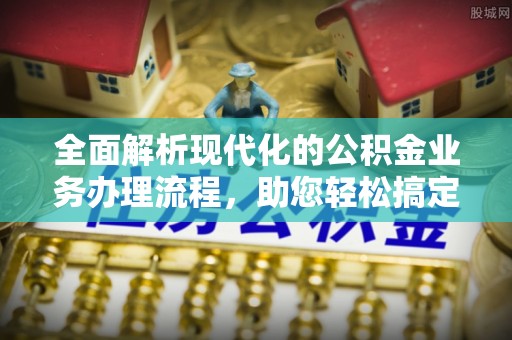 拜泉全面解析现代化的公积金业务办理流程，助您轻松搞定每一笔交易