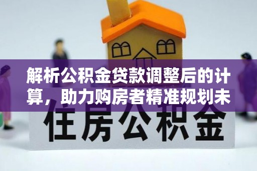 拜泉解析公积金贷款调整后的计算，助力购房者精准规划未来