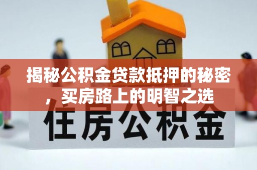 拜泉揭秘公积金贷款抵押的秘密，买房路上的明智之选