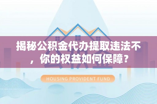 拜泉揭秘公积金代办提取违法不，你的权益如何保障？